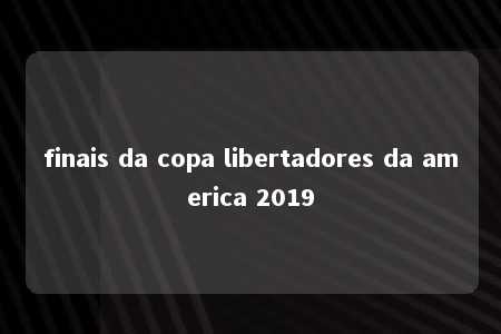 finais da copa libertadores da america 2019