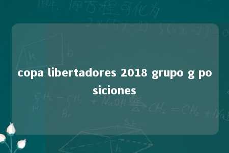 copa libertadores 2018 grupo g posiciones