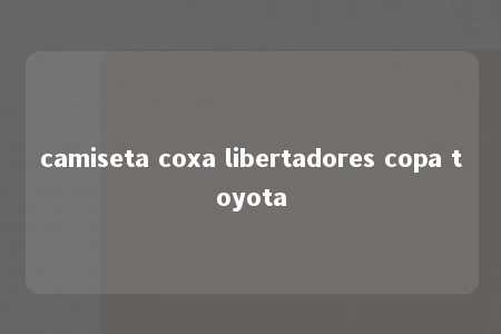 camiseta coxa libertadores copa toyota