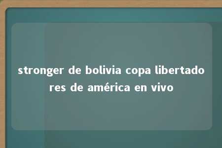 stronger de bolivia copa libertadores de américa en vivo