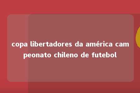 copa libertadores da américa campeonato chileno de futebol