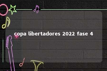 copa libertadores 2022 fase 4