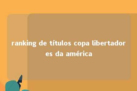 ranking de títulos copa libertadores da américa