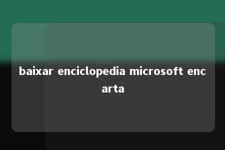 baixar enciclopedia microsoft encarta