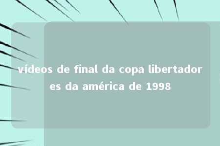 vídeos de final da copa libertadores da américa de 1998