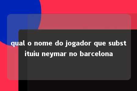 qual o nome do jogador que substituiu neymar no barcelona