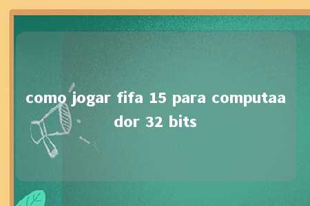 como jogar fifa 15 para computaador 32 bits