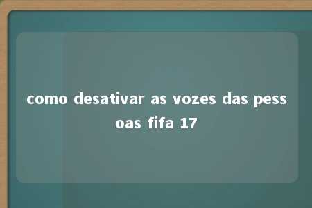 como desativar as vozes das pessoas fifa 17