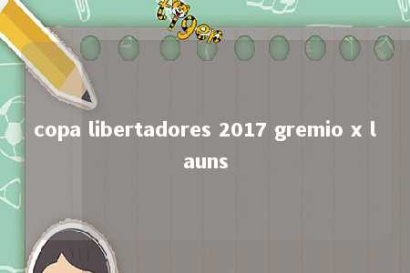 copa libertadores 2017 gremio x launs