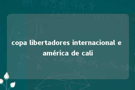 copa libertadores internacional e américa de cali