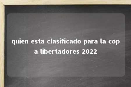 quien esta clasificado para la copa libertadores 2022