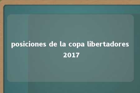 posiciones de la copa libertadores 2017