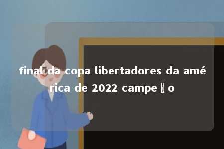 final da copa libertadores da américa de 2022 campeão