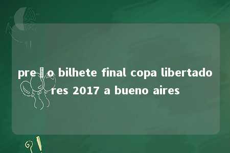 preço bilhete final copa libertadores 2017 a bueno aires