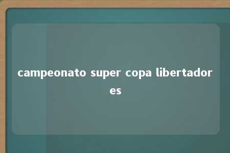 campeonato super copa libertadores