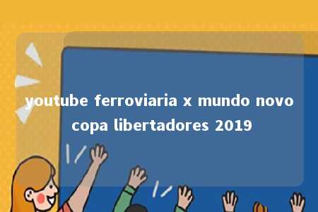 youtube ferroviaria x mundo novo copa libertadores 2019