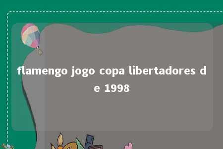 flamengo jogo copa libertadores de 1998