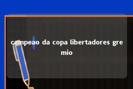 campeao da copa libertadores gremio