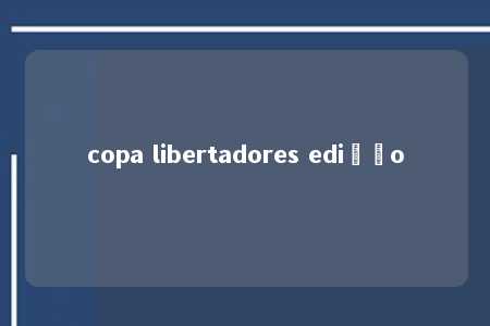 copa libertadores edição