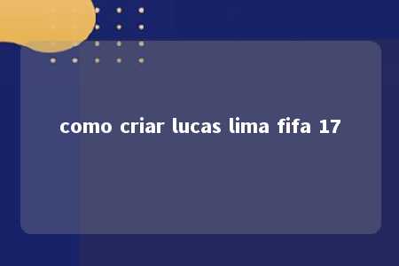 como criar lucas lima fifa 17