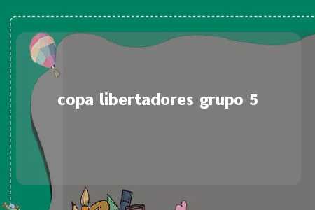 copa libertadores grupo 5