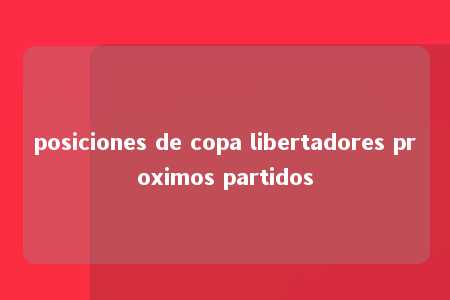 posiciones de copa libertadores proximos partidos