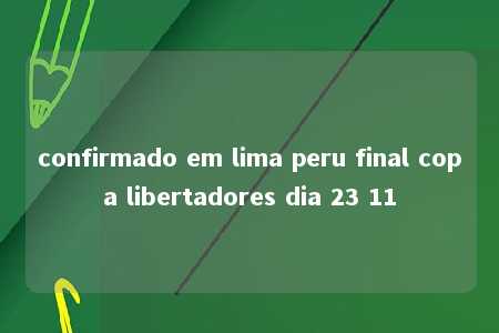 confirmado em lima peru final copa libertadores dia 23 11