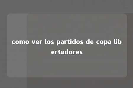 como ver los partidos de copa libertadores