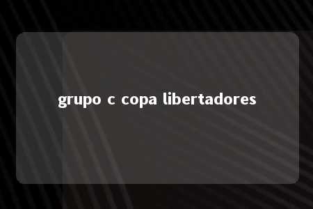 grupo c copa libertadores