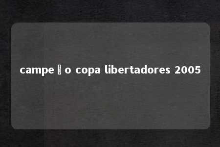 campeão copa libertadores 2005