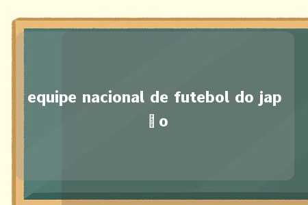 equipe nacional de futebol do japão