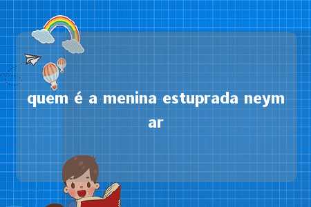 quem é a menina estuprada neymar