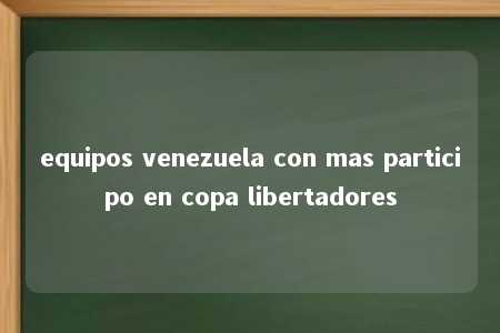 equipos venezuela con mas participo en copa libertadores