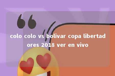 colo colo vs bolivar copa libertadores 2018 ver en vivo