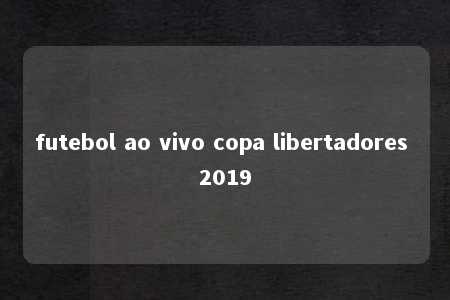 futebol ao vivo copa libertadores 2019