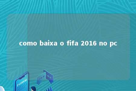 como baixa o fifa 2016 no pc