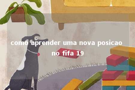 como aprender uma nova posicao no fifa 19