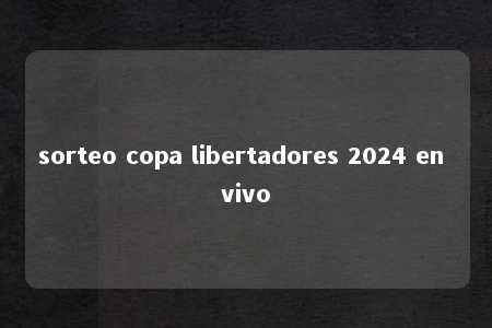 sorteo copa libertadores 2024 en vivo