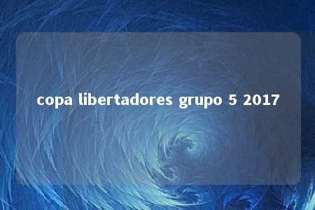 copa libertadores grupo 5 2017