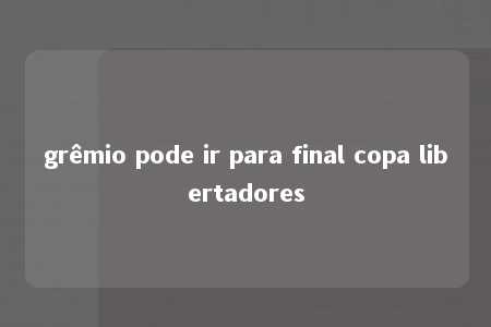 grêmio pode ir para final copa libertadores