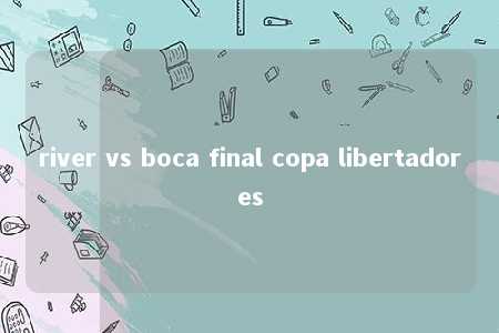 river vs boca final copa libertadores