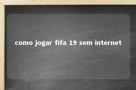 como jogar fifa 19 sem internet