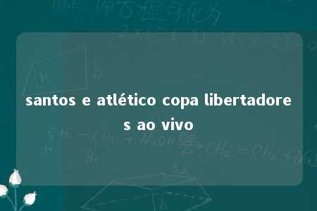 santos e atlético copa libertadores ao vivo