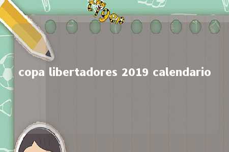 copa libertadores 2019 calendario