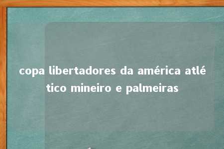 copa libertadores da américa atlético mineiro e palmeiras