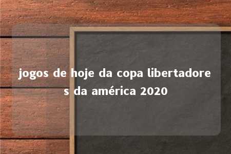 jogos de hoje da copa libertadores da américa 2020