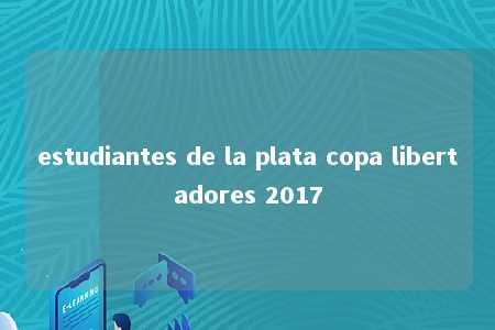 estudiantes de la plata copa libertadores 2017