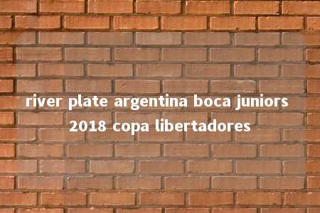 river plate argentina boca juniors 2018 copa libertadores