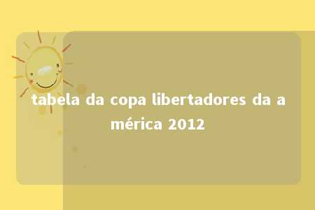 tabela da copa libertadores da américa 2012