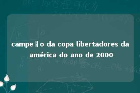 campeão da copa libertadores da américa do ano de 2000